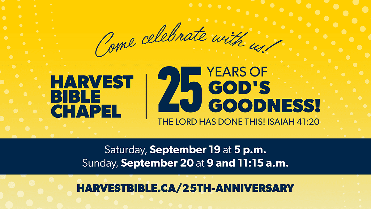Come celebrate with us! // Harvest Bible Chapel - 25 Years of God's Goodness // The Lord has done this! Isaiah 41:20 // Saturday, September 19 at 5 p.m. and Sunday, September 20 at 9 and 11.15 a.m.